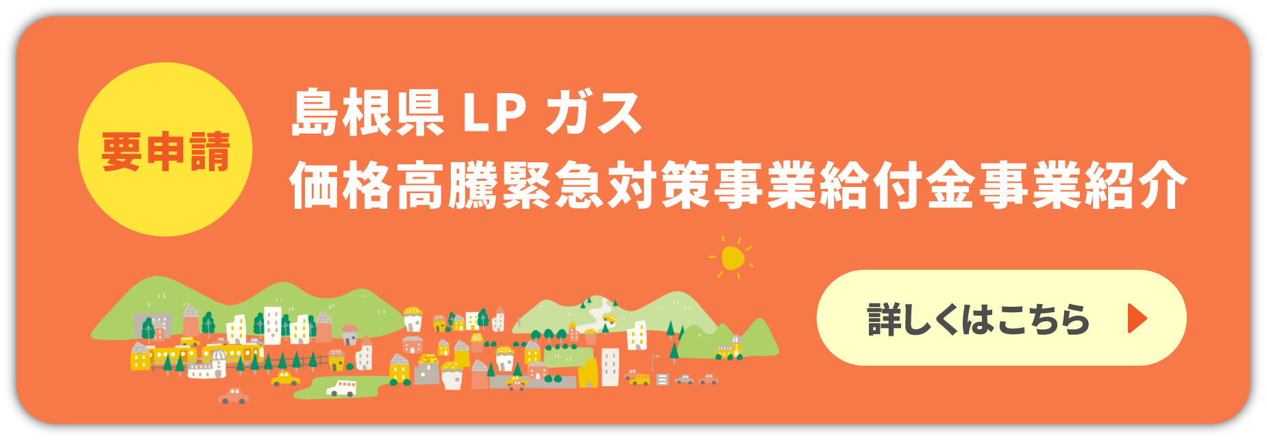 要申請 島根県LPガス価格高騰緊急対策事業給付金事業紹介 詳しくはこちら