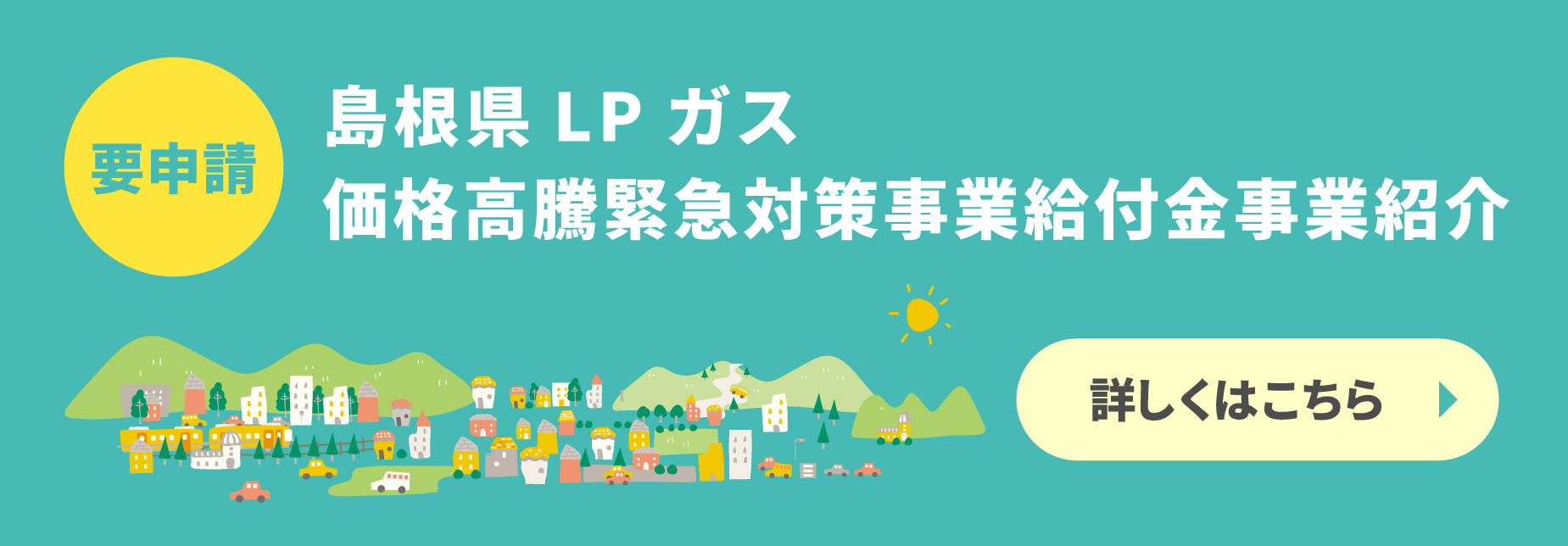 要申請 島根県LPガス価格高騰緊急対策事業給付金事業紹介 詳しくはこちら